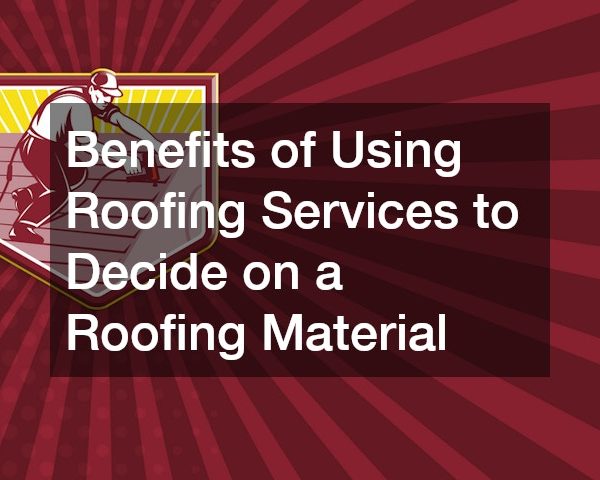 Benefits of Using Roofing Services to Decide on a Roofing Material