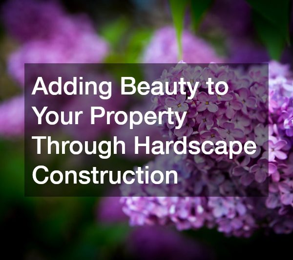 Adding Beauty to Your Property Through Hardscape Construction