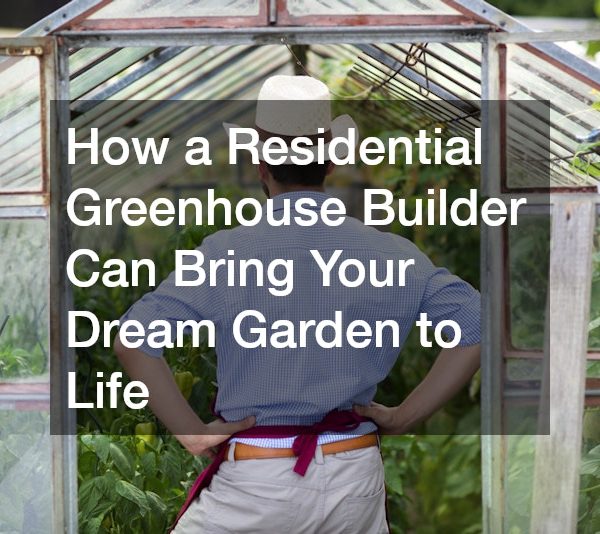 How a Residential Greenhouse Builder Can Bring Your Dream Garden to Life