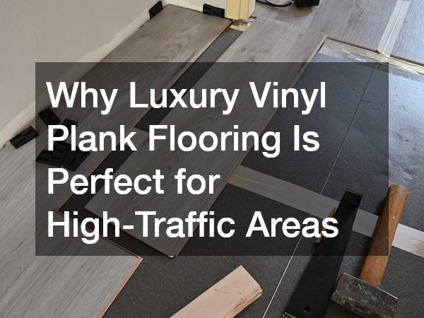 Why Luxury Vinyl Plank Flooring Is Perfect for High-Traffic Areas