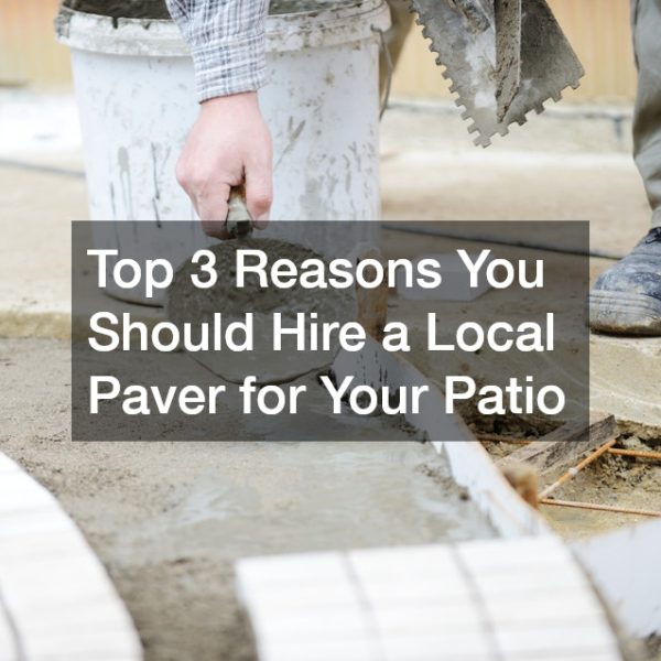 Top 3 Reasons You Should Hire a Local Paver for Your Patio