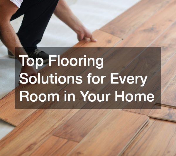 Top Flooring Solutions for Every Room in Your Home