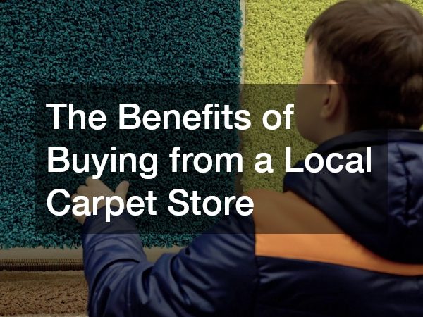 The Benefits of Buying from a Local Carpet Store