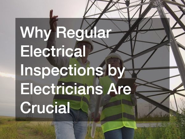 Why Regular Electrical Inspections by Electricians Are Crucial