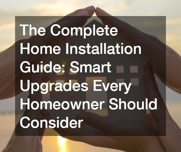 The Complete Home Installation Guide: Smart Upgrades Every Homeowner Should Consider