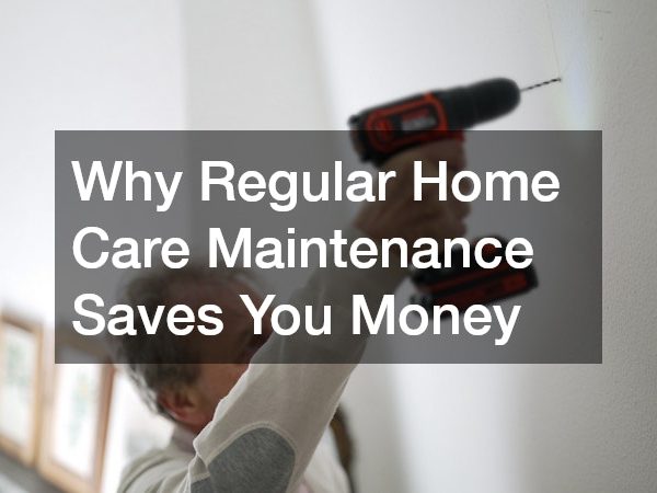 Why Regular Home Care Maintenance Saves You Money