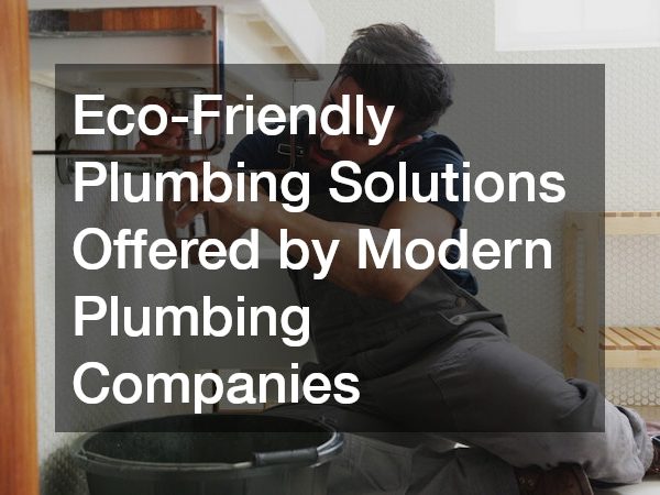 Eco-Friendly Plumbing Solutions Offered by Modern Plumbing Companies