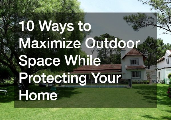10 Ways to Maximize Outdoor Space While Protecting Your Home