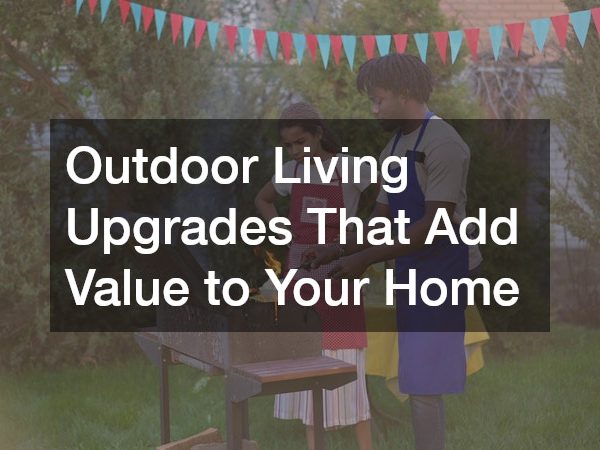 Outdoor Living Upgrades That Add Value to Your Home
