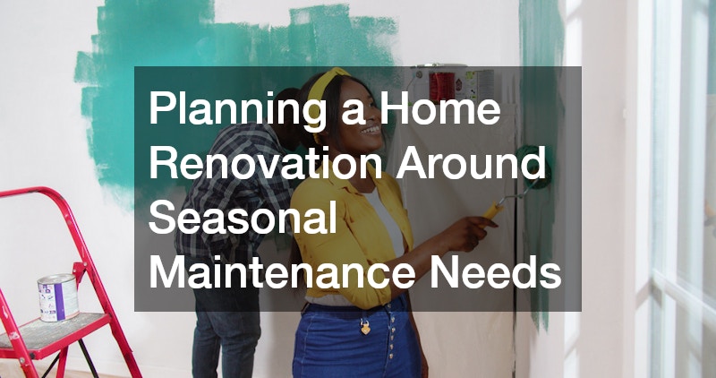 Planning a Home Renovation Around Seasonal Maintenance Needs