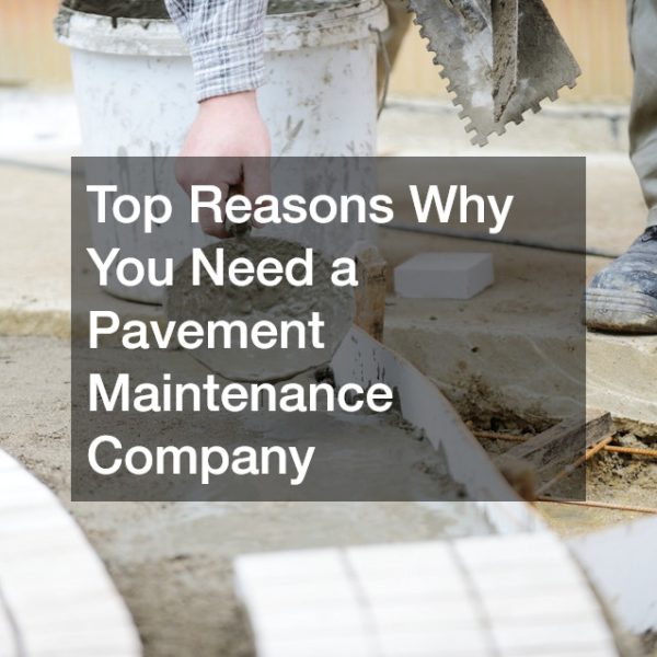 Top Reasons Why You Need a Pavement Maintenance Company