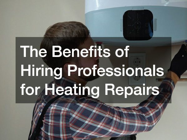 The Benefits of Hiring Professionals for Heating Repairs