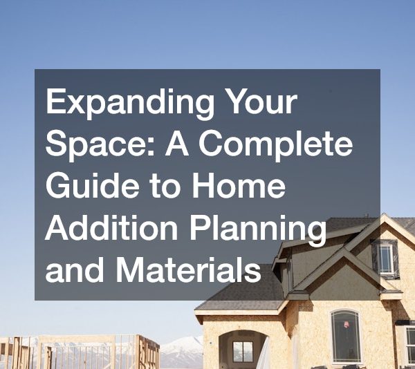 Expanding Your Space A Complete Guide to Home Addition Planning and Materials